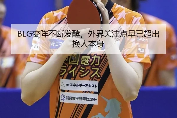 BLG变阵不断发酵，外界关注点早已超出换人本身