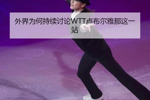 外界为何持续讨论WTT卢布尔雅那这一站