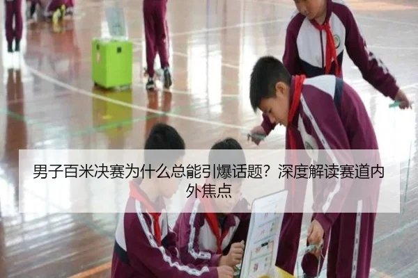 男子百米决赛为什么总能引爆话题？深度解读赛道内外焦点
